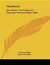 Manifiesto: Que Dirijen a la Nacion Los Generales Venancio Pulgar (1863) (Paperback)