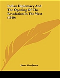 Indian Diplomacy and the Opening of the Revolution in the West (1910) (Paperback)