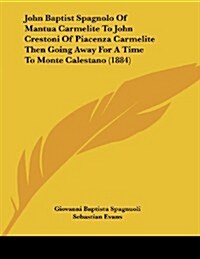 John Baptist Spagnolo of Mantua Carmelite to John Crestoni of Piacenza Carmelite Then Going Away for a Time to Monte Calestano (1884) (Paperback)