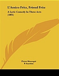 LAmico Fritz, Friend Fritz: A Lyric Comedy in Three Acts (1891) (Paperback)