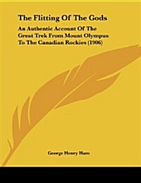 The Flitting of the Gods: An Authentic Account of the Great Trek from Mount Olympus to the Canadian Rockies (1906) (Paperback)