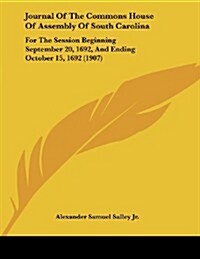 Journal of the Commons House of Assembly of South Carolina: For the Session Beginning September 20, 1692, and Ending October 15, 1692 (1907) (Paperback)