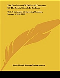 The Confession of Faith and Covenant of the South Church in Andover: With a Catalogue of Surviving Members, January 3, 1848 (1848) (Paperback)