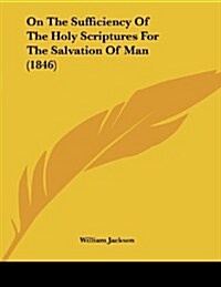 On the Sufficiency of the Holy Scriptures for the Salvation of Man (1846) (Paperback)