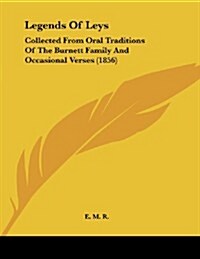 Legends of Leys: Collected from Oral Traditions of the Burnett Family and Occasional Verses (1856) (Paperback)