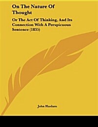 On the Nature of Thought: Or the Act of Thinking, and Its Connection with a Perspicuous Sentence (1835) (Paperback)