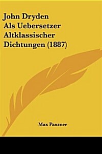 John Dryden ALS Uebersetzer Altklassischer Dichtungen (1887) (Paperback)