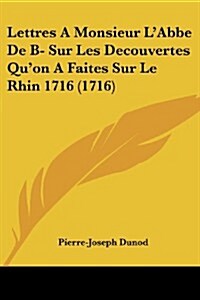 Lettres a Monsieur LAbbe de B- Sur Les Decouvertes Quon a Faites Sur Le Rhin 1716 (1716) (Paperback)