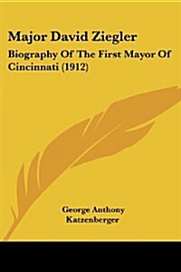 Major David Ziegler: Biography of the First Mayor of Cincinnati (1912) (Paperback)