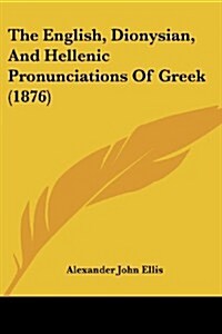 The English, Dionysian, and Hellenic Pronunciations of Greek (1876) (Paperback)