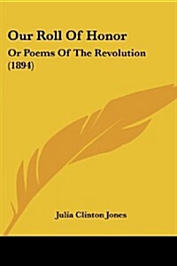 Our Roll of Honor: Or Poems of the Revolution (1894) (Paperback)