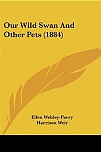 Our Wild Swan and Other Pets (1884) (Paperback)