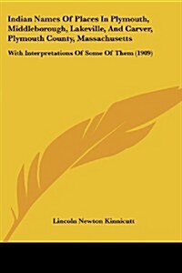 Indian Names of Places in Plymouth, Middleborough, Lakeville, and Carver, Plymouth County, Massachusetts: With Interpretations of Some of Them (1909) (Paperback)