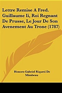 Lettre Remise a Fred. Guillaume II, Roi Regnant de Prusse, Le Jour de Son Avenement Au Trone (1787) (Paperback)