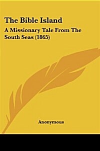 The Bible Island: A Missionary Tale from the South Seas (1865) (Paperback)