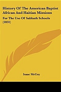 History of the American Baptist African and Haitian Missions: For the Use of Sabbath Schools (1831) (Paperback)