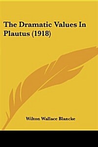 The Dramatic Values in Plautus (1918) (Paperback)