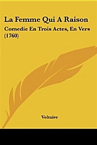 La Femme Qui a Raison: Comedie En Trois Actes, En Vers (1760) (Paperback)
