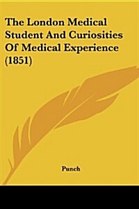 The London Medical Student and Curiosities of Medical Experience (1851) (Paperback)