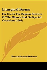 Liturgical Forms: For Use in the Regular Services of the Church and on Special Occasions (1903) (Paperback)