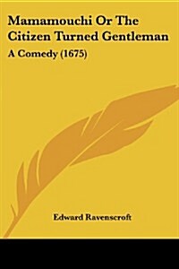 Mamamouchi or the Citizen Turned Gentleman: A Comedy (1675) (Paperback)