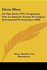 Idees-Mere: Ou Plan Motive DUn Programme Pour La Septieme Session de Congres International de Statistique (1868) (Paperback)