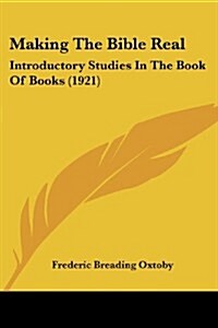 Making the Bible Real: Introductory Studies in the Book of Books (1921) (Paperback)