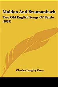 Maldon and Brunnanburh: Two Old English Songs of Battle (1897) (Paperback)