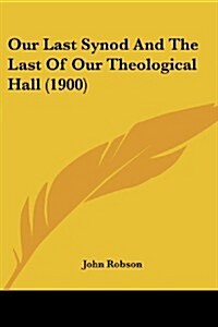 Our Last Synod and the Last of Our Theological Hall (1900) (Paperback)