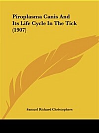 Piroplasma Canis and Its Life Cycle in the Tick (1907) (Paperback)