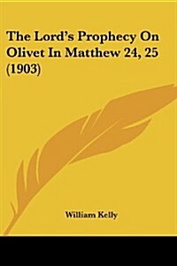 The Lords Prophecy on Olivet in Matthew 24, 25 (1903) (Paperback)