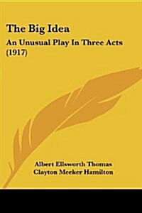 The Big Idea: An Unusual Play in Three Acts (1917) (Paperback)