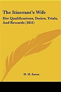 The Itinerants Wife: Her Qualifications, Duties, Trials, and Rewards (1851) (Paperback)