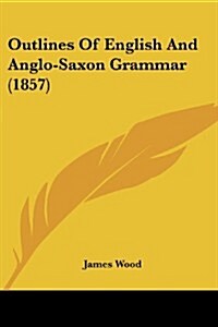 Outlines of English and Anglo-Saxon Grammar (1857) (Paperback)