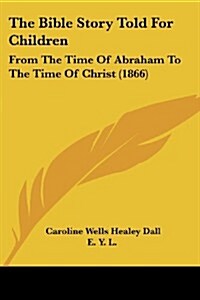 The Bible Story Told for Children: From the Time of Abraham to the Time of Christ (1866) (Paperback)