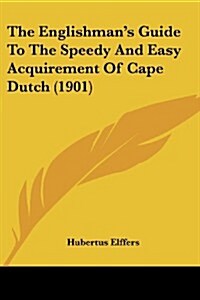 The Englishmans Guide to the Speedy and Easy Acquirement of Cape Dutch (1901) (Paperback)