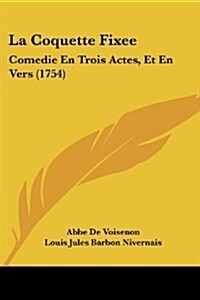 La Coquette Fixee: Comedie En Trois Actes, Et En Vers (1754) (Paperback)