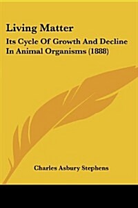 Living Matter: Its Cycle of Growth and Decline in Animal Organisms (1888) (Paperback)