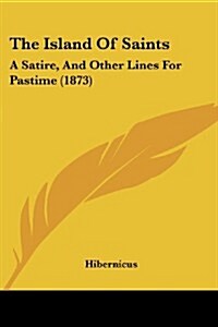 The Island of Saints: A Satire, and Other Lines for Pastime (1873) (Paperback)