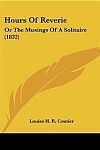 Hours of Reverie: Or the Musings of a Solitaire (1832) (Paperback)