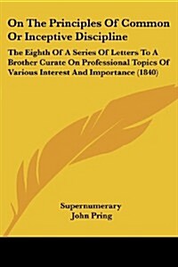 On the Principles of Common or Inceptive Discipline: The Eighth of a Series of Letters to a Brother Curate on Professional Topics of Various Interest (Paperback)