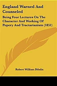England Warned and Counseled: Being Four Lectures on the Character and Working of Popery and Tractarianism (1851) (Paperback)