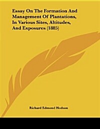 Essay on the Formation and Management of Plantations, in Various Sites, Altitudes, and Exposures (1885) (Paperback)