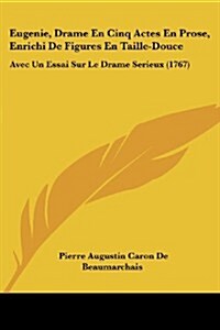 Eugenie, Drame En Cinq Actes En Prose, Enrichi de Figures En Taille-Douce: Avec Un Essai Sur Le Drame Serieux (1767) (Paperback)