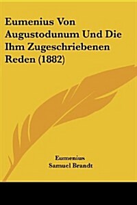 Eumenius Von Augustodunum Und Die Ihm Zugeschriebenen Reden (1882) (Paperback)