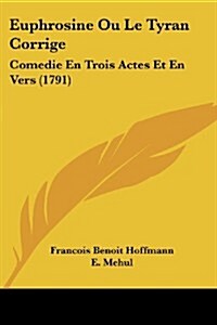Euphrosine Ou Le Tyran Corrige: Comedie En Trois Actes Et En Vers (1791) (Paperback)