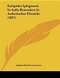 Euripides Iphigeneia in Aulis Besonders in Asthetischer Hinsicht (1837) (Paperback)