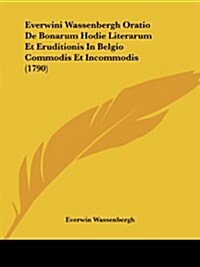 Everwini Wassenbergh Oratio de Bonarum Hodie Literarum Et Eruditionis in Belgio Commodis Et Incommodis (1790) (Paperback)