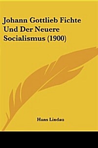 Johann Gottlieb Fichte Und Der Neuere Socialismus (1900) (Paperback)