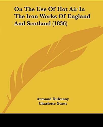 On the Use of Hot Air in the Iron Works of England and Scotland (1836) (Paperback)